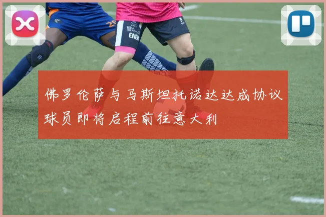 佛罗伦萨与马斯坦托诺达达成协议球员即将启程前往意大利