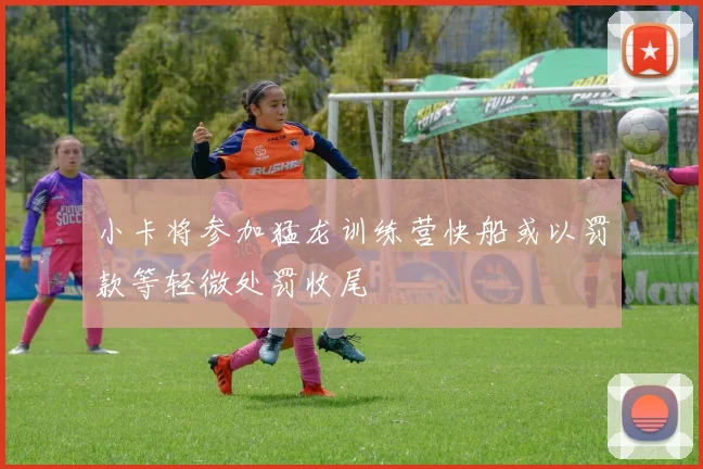 小卡将参加猛龙训练营快船或以罚款等轻微处罚收尾