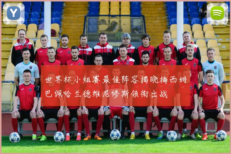 世界杯小组赛最佳阵容揭晓梅西姆巴佩哈兰德维尼修斯领衔出战