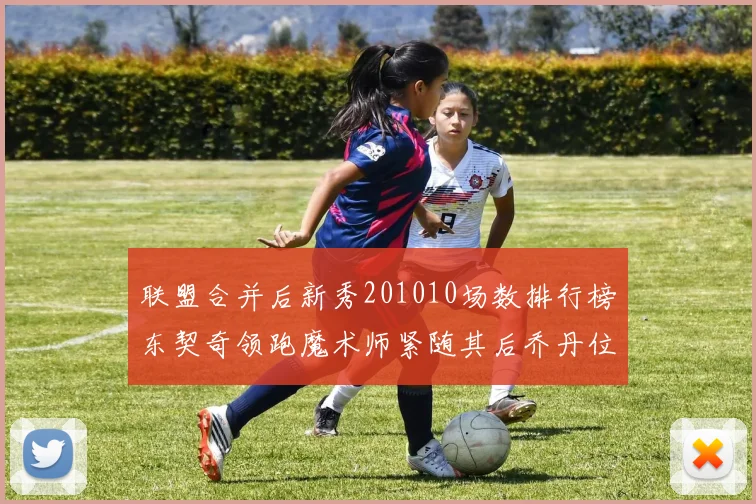 联盟合并后新秀201010场数排行榜东契奇领跑魔术师紧随其后乔丹位列第三