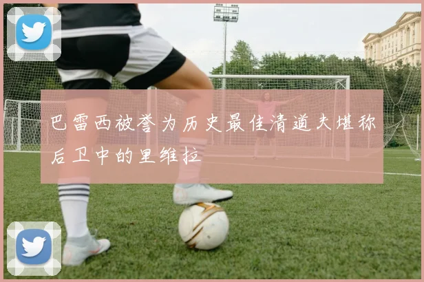 巴雷西被誉为历史最佳清道夫堪称后卫中的里维拉