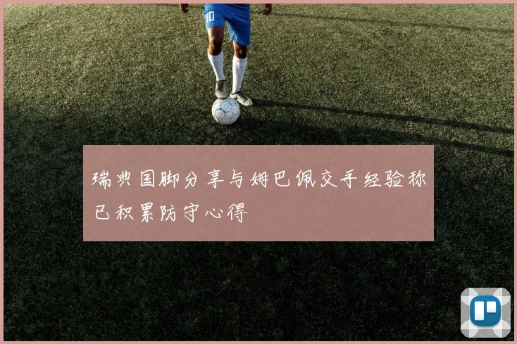 瑞典国脚分享与姆巴佩交手经验称已积累防守心得