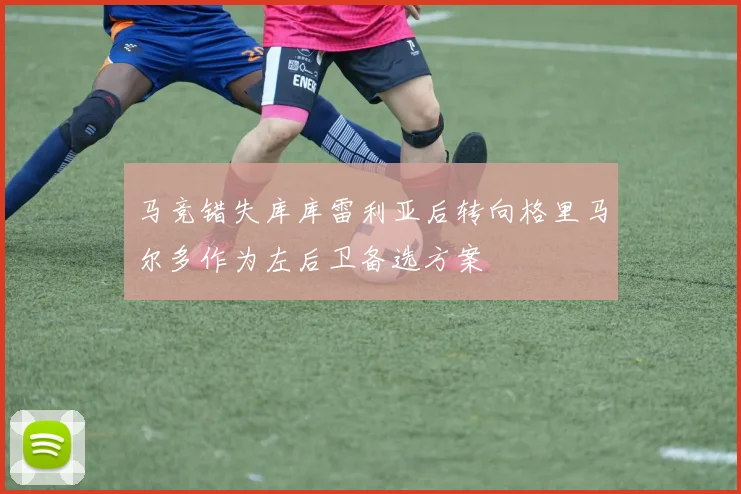 马竞错失库库雷利亚后转向格里马尔多作为左后卫备选方案